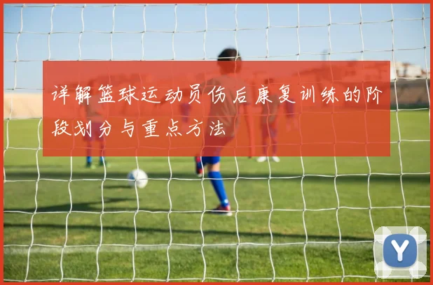 详解篮球运动员伤后康复训练的阶段划分与重点方法