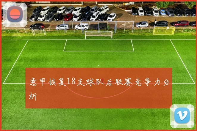 意甲恢复18支球队后联赛竞争力分析