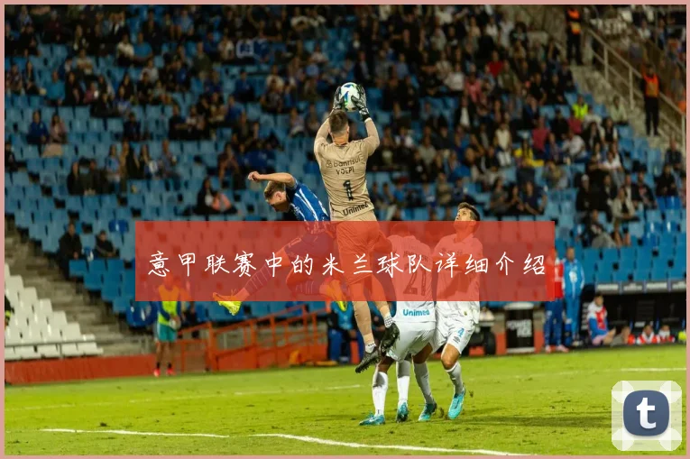 意甲联赛中的米兰球队详细介绍