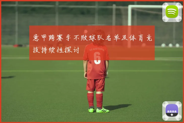 意甲跨赛季不败球队名单及体育竞技持续性探讨