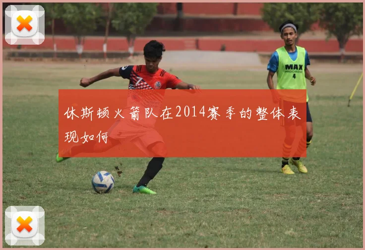 休斯顿火箭队在2014赛季的整体表现如何