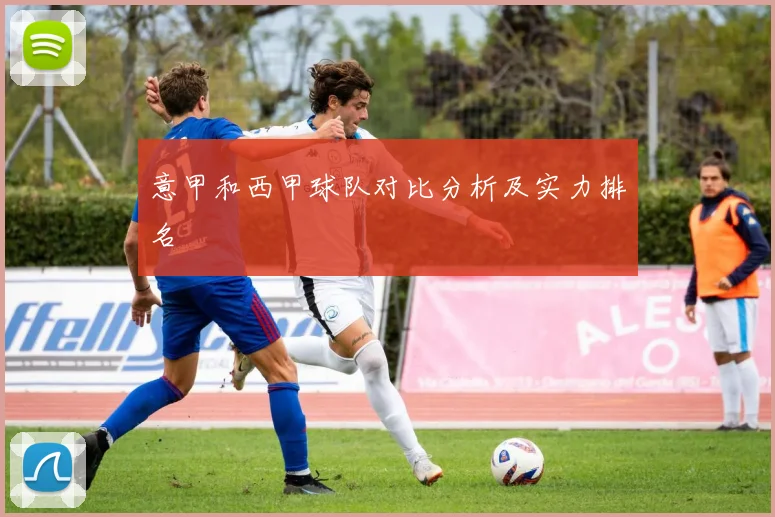 意甲和西甲球队对比分析及实力排名