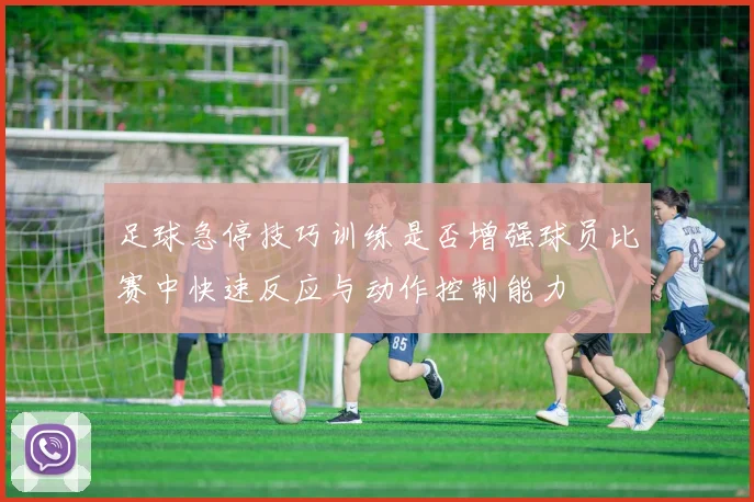 足球急停技巧训练是否增强球员比赛中快速反应与动作控制能力