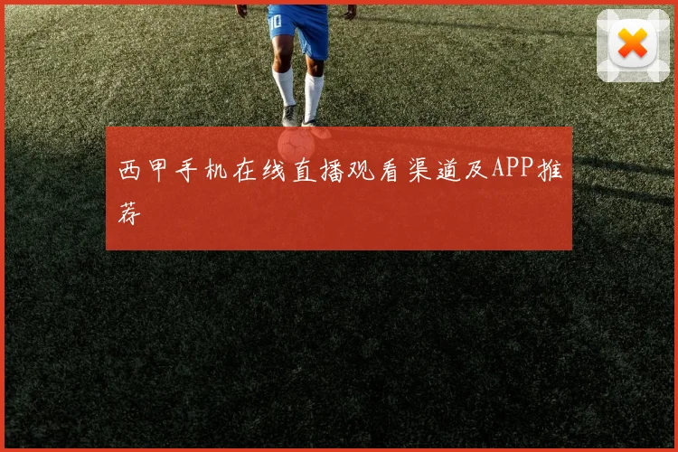 西甲手机在线直播观看渠道及APP推荐