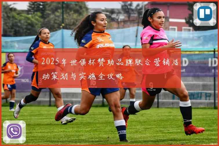 2025年世俱杯赞助品牌联合营销活动策划与实施全攻略